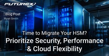 Time to Migrate Your HSM? Look for World-Class Security, Performance, and Cloud Scalability Flexibility